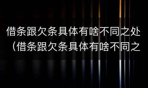 借条跟欠条具体有啥不同之处（借条跟欠条具体有啥不同之处怎么写）