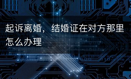 起诉离婚，结婚证在对方那里怎么办理