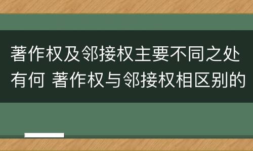 著作权及邻接权主要不同之处有何 著作权与邻接权相区别的根据