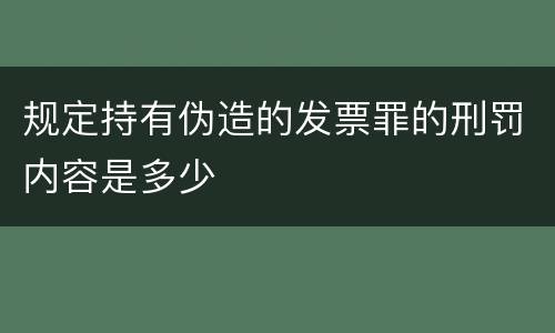 规定持有伪造的发票罪的刑罚内容是多少