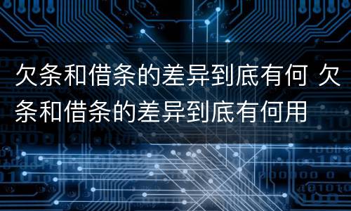 欠条和借条的差异到底有何 欠条和借条的差异到底有何用