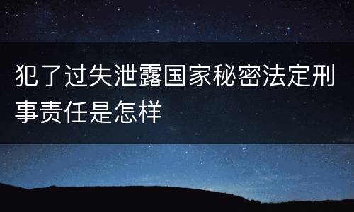 犯了过失泄露国家秘密法定刑事责任是怎样
