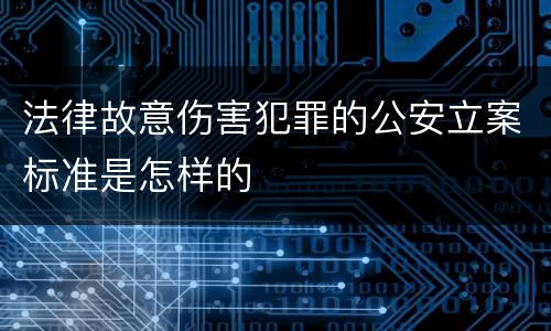 法律故意伤害犯罪的公安立案标准是怎样的