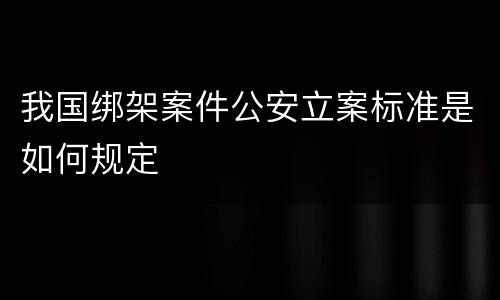 我国绑架案件公安立案标准是如何规定