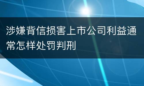 涉嫌背信损害上市公司利益通常怎样处罚判刑