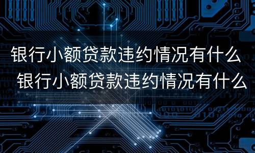 银行小额贷款违约情况有什么 银行小额贷款违约情况有什么后果