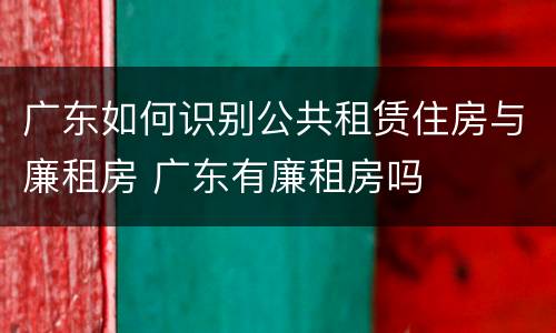 广东如何识别公共租赁住房与廉租房 广东有廉租房吗