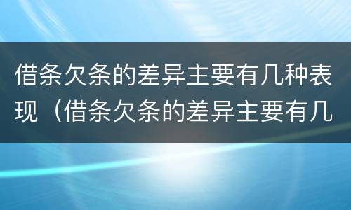 借条欠条的差异主要有几种表现（借条欠条的差异主要有几种表现形式）