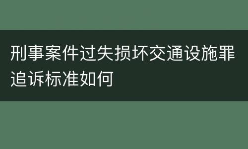 刑事案件过失损坏交通设施罪追诉标准如何