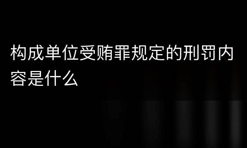 构成单位受贿罪规定的刑罚内容是什么