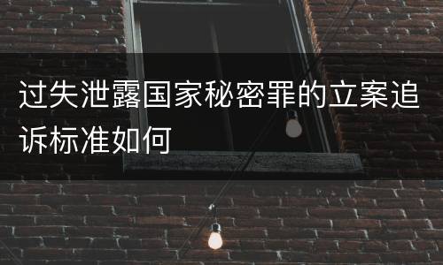 过失泄露国家秘密罪的立案追诉标准如何
