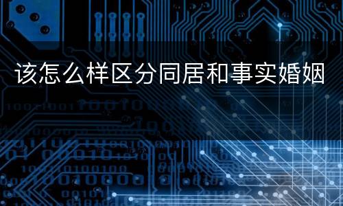 该怎么样区分同居和事实婚姻