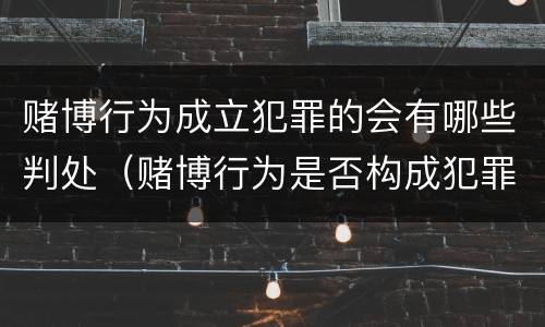 赌博行为成立犯罪的会有哪些判处（赌博行为是否构成犯罪）