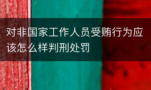 对非国家工作人员受贿行为应该怎么样判刑处罚