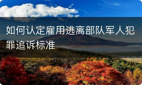 如何认定雇用逃离部队军人犯罪追诉标准