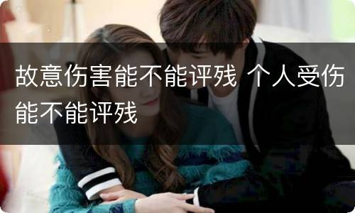 故意伤害能不能评残 个人受伤能不能评残