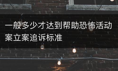一般多少才达到帮助恐怖活动案立案追诉标准