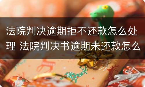 法院判决逾期拒不还款怎么处理 法院判决书逾期未还款怎么办