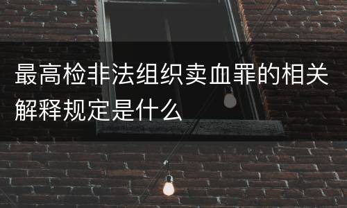最高检非法组织卖血罪的相关解释规定是什么
