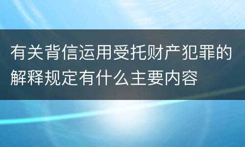 有关背信运用受托财产犯罪的解释规定有什么主要内容