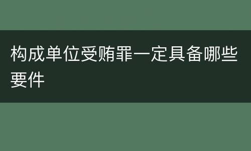 构成单位受贿罪一定具备哪些要件