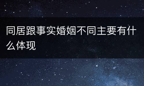 同居跟事实婚姻不同主要有什么体现