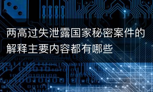 两高过失泄露国家秘密案件的解释主要内容都有哪些