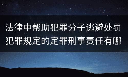 法律中帮助犯罪分子逃避处罚犯罪规定的定罪刑事责任有哪些