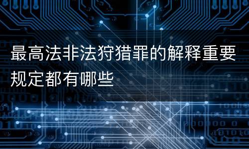 最高法非法狩猎罪的解释重要规定都有哪些