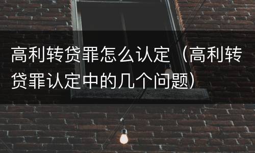 高利转贷罪怎么认定（高利转贷罪认定中的几个问题）