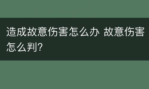 造成故意伤害怎么办 故意伤害怎么判?