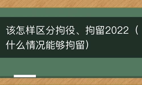 该怎样区分拘役、拘留2022（什么情况能够拘留）