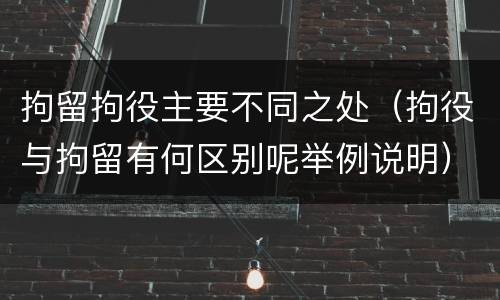 拘留拘役主要不同之处（拘役与拘留有何区别呢举例说明）