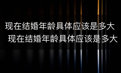 现在结婚年龄具体应该是多大 现在结婚年龄具体应该是多大了