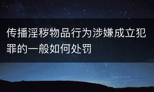 传播淫秽物品行为涉嫌成立犯罪的一般如何处罚
