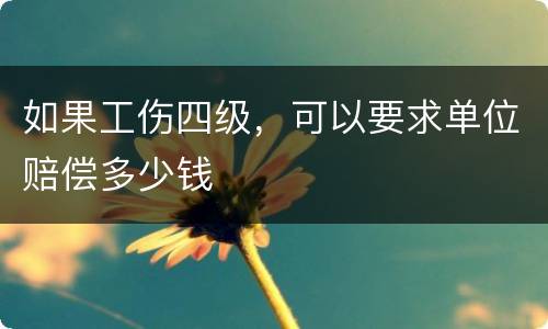 如果工伤四级，可以要求单位赔偿多少钱