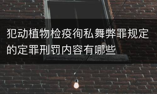 犯动植物检疫徇私舞弊罪规定的定罪刑罚内容有哪些