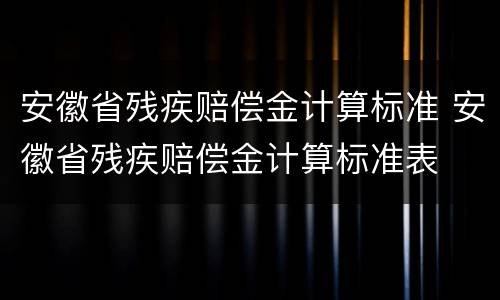 安徽省残疾赔偿金计算标准 安徽省残疾赔偿金计算标准表