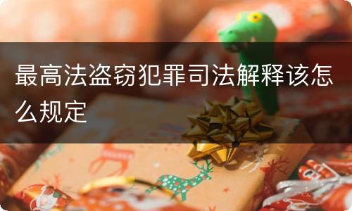 最高法盗窃犯罪司法解释该怎么规定