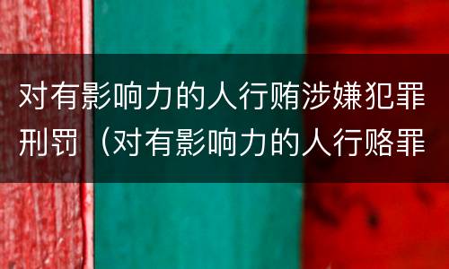 对有影响力的人行贿涉嫌犯罪刑罚（对有影响力的人行赂罪的犯罪构成）