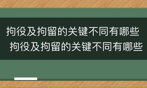 拘役及拘留的关键不同有哪些 拘役及拘留的关键不同有哪些问题