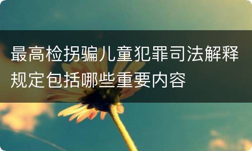 最高检拐骗儿童犯罪司法解释规定包括哪些重要内容