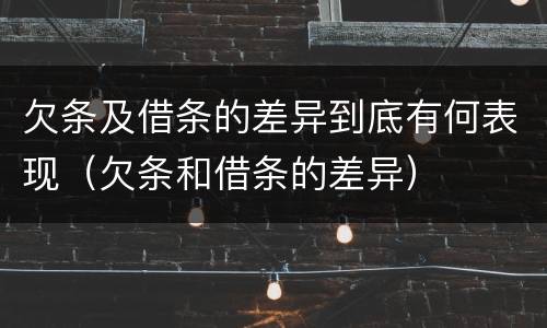 欠条及借条的差异到底有何表现（欠条和借条的差异）