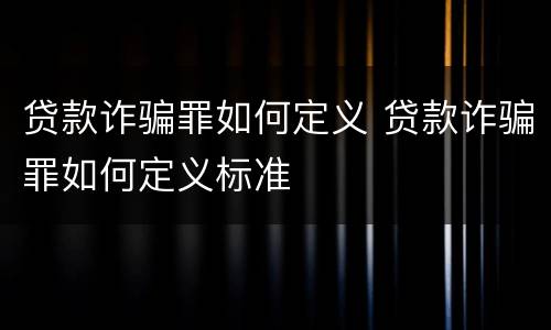 贷款诈骗罪如何定义 贷款诈骗罪如何定义标准