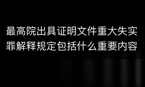 最高院出具证明文件重大失实罪解释规定包括什么重要内容