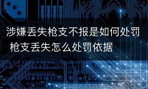 涉嫌丢失枪支不报是如何处罚 枪支丢失怎么处罚依据