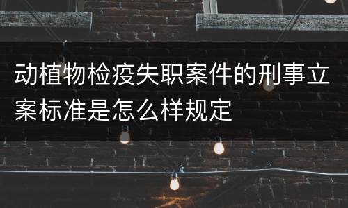动植物检疫失职案件的刑事立案标准是怎么样规定