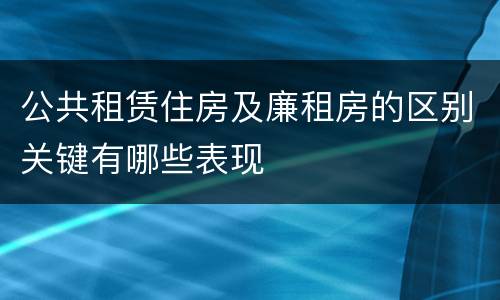 公共租赁住房及廉租房的区别关键有哪些表现