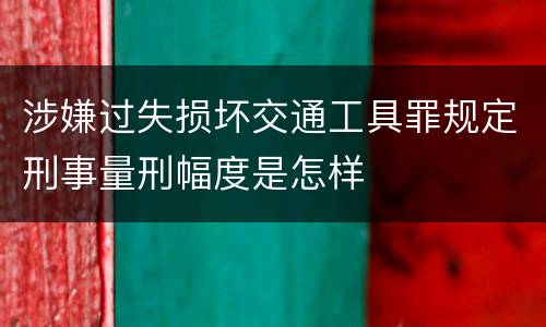 涉嫌过失损坏交通工具罪规定刑事量刑幅度是怎样