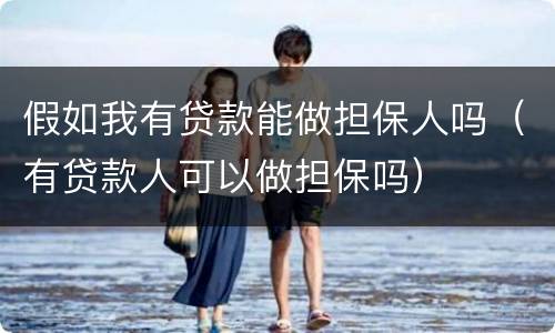 假如我有贷款能做担保人吗（有贷款人可以做担保吗）